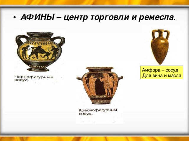 АФИНЫ – центр торговли и ремесла . Амфора – сосуд Для вина и масла 