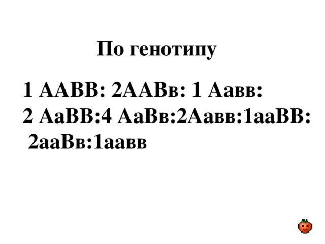 По генотипу 1 ААВВ: 2ААВв: 1 Аавв: 2 АаВВ:4 АаВв:2Аавв:1ааВВ:  2ааВв:1аавв 