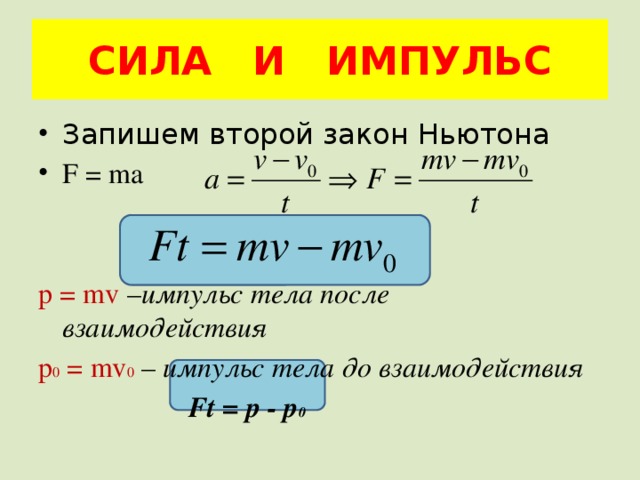 СИЛА И ИМПУЛЬС Запишем второй закон Ньютона F = ma p = mv – импульс тела после взаимодействия p 0 = mv 0  – импульс тела до взаимодействия  Ft = p - p 0 