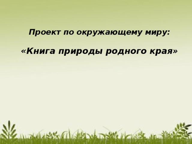 Проект по окружающему миру:   «Книга природы родного края» 