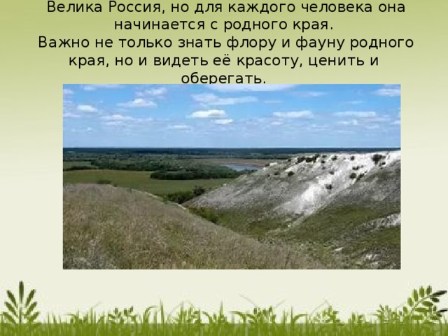  Велика Россия, но для каждого человека она начинается с родного края.  Важно не только знать флору и фауну родного края, но и видеть её красоту, ценить и оберегать. 