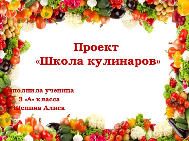 Проект  «Школа кулинаров» Выполнила ученица 3 «А» класса Щепина Алиса 