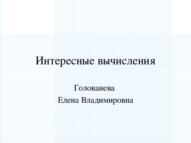 Интересные вычисления Голованева Елена Владимировна 