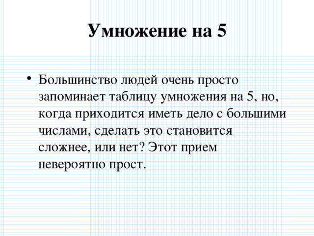 Умножение на 5   Большинство людей очень просто запоминает таблицу умножения на 5, но, когда приходится иметь дело с большими числами, сделать это становится сложнее, или нет? Этот прием невероятно прост.  