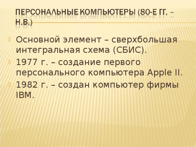 Основной элемент – сверхбольшая интегральная схема (СБИС). 1977 г. – создание первого персонального компьютера Apple II. 1982 г. – создан компьютер фирмы IBM. 