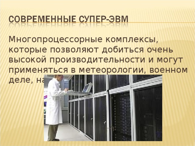 Многопроцессорные комплексы, которые позволяют добиться очень высокой производительности и могут применяться в метеорологии, военном деле, науке. 