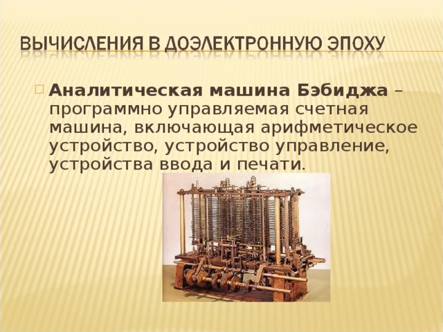 Аналитическая машина Бэбиджа – программно управляемая счетная машина, включающая арифметическое устройство, устройство управление, устройства ввода и печати.  