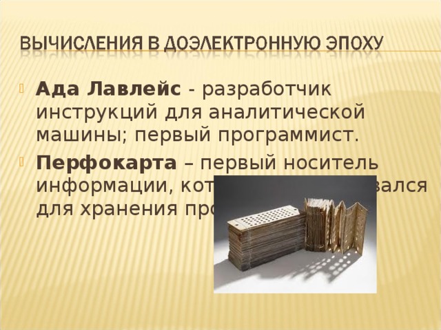 Ада Лавлейс - разработчик инструкций для аналитической машины; первый программист. Перфокарта – первый носитель информации, который использовался для хранения программ.   