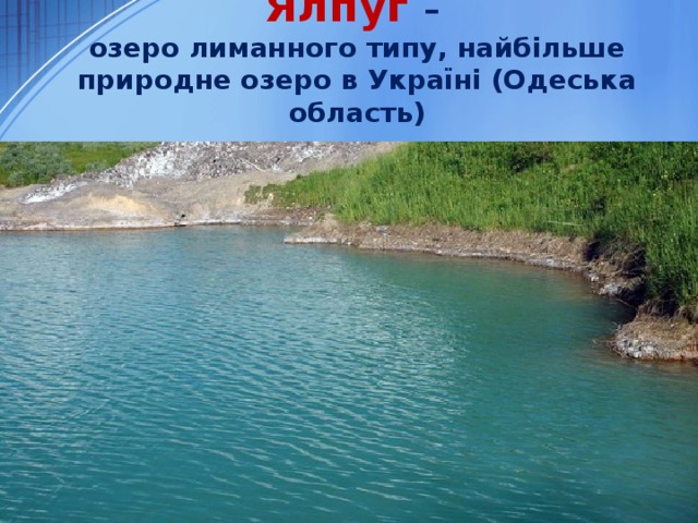 Ялпуг  –  озеро лиманного типу, найбільше природне озеро в Україні (Одеська область) 