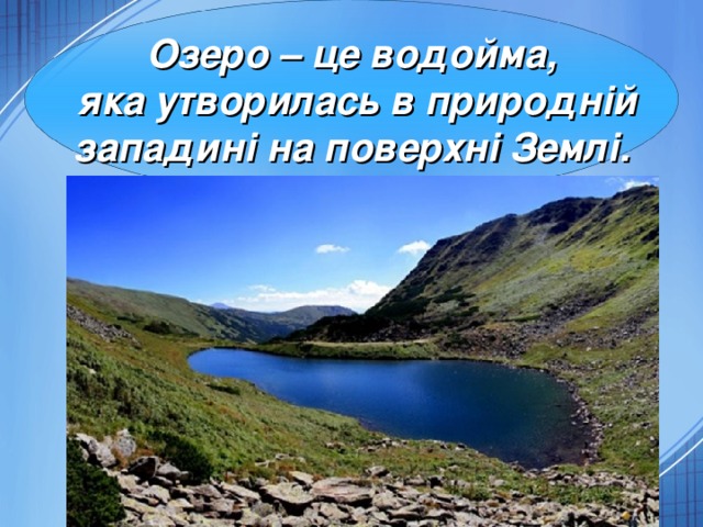 Озеро – це водойма,  яка утворилась в природній  западині на поверхні Землі. 4 