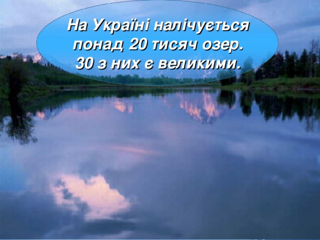 На Україні налічується  понад 20 тисяч озер. 30 з них є великими. 6 