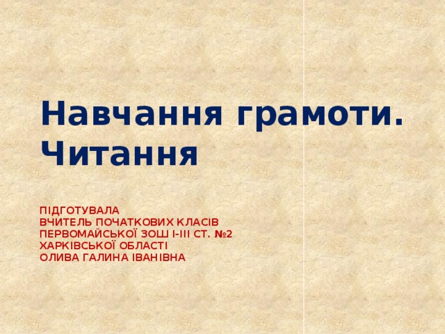 Навчання грамоти. Читання Підготувала  вчитель початкових класів  Первомайської ЗОШ І-ІІІ ст. №2  Харківської області  Олива Галина Іванівна   