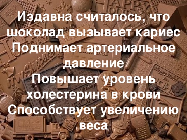 Издавна считалось, что шоколад вызывает кариес  Поднимает артериальное давление  Повышает уровень холестерина в крови  Способствует увеличению веса 