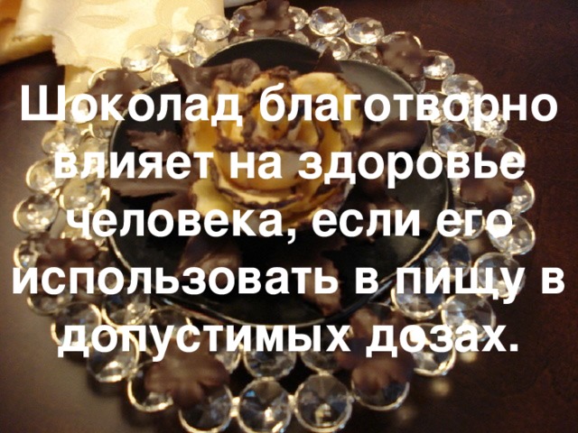 Шоколад благотворно влияет на здоровье человека, если его использовать в пищу в допустимых дозах. 