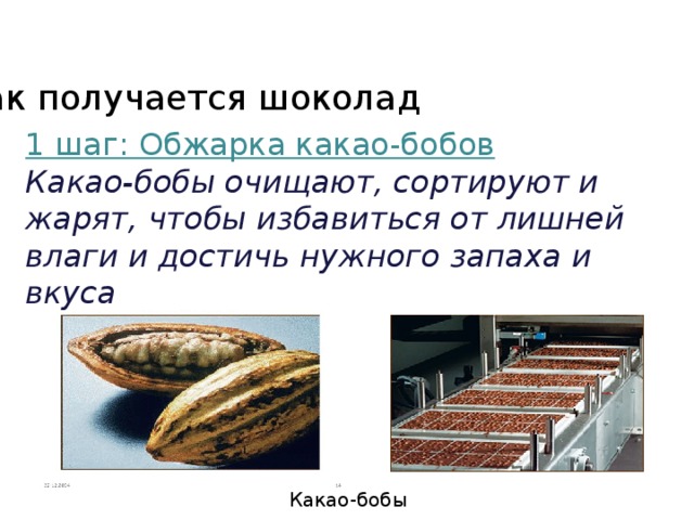 Как получается шоколад 1 шаг: Обжарка какао-бобов  Какао-бобы очищают, сортируют и жарят, чтобы избавиться от лишней влаги и достичь нужного запаха и вкуса Какао-бобы 