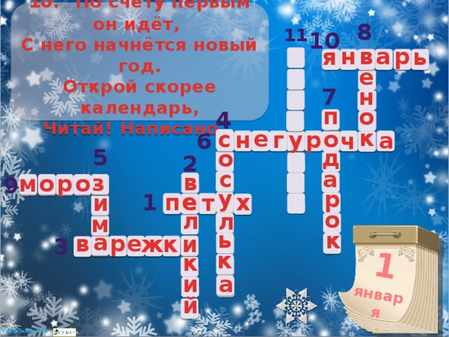 1 января 10.   По счёту первым он идёт, С него начнётся новый год. Открой скорее календарь, Читай! Написано… 8 11 10 р н а в ь я в е н 7 п о 4 4 с к е о с н к г у р а 6 о ч 5 д о 2 с а з в з р о о м 9 у р е у х п е 1 и т о л л м ь к а и в р е а и к ж 3 к к и а й 