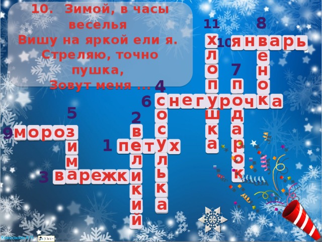 10.   Зимой, в часы веселья   Вишу на яркой ели я.   Стреляю, точно пушка,   Зовут меня ... 8 11 х н в а р ь я в 10 л е о н 7 п п о 4 4 с к е у о с к г н р у а о 6 ч 5 ш д о 2 с к а з в з о р м о 9 у р а е х у е п 1 и т о л л м ь к а и в а р е к и ж 3 к к и а й 
