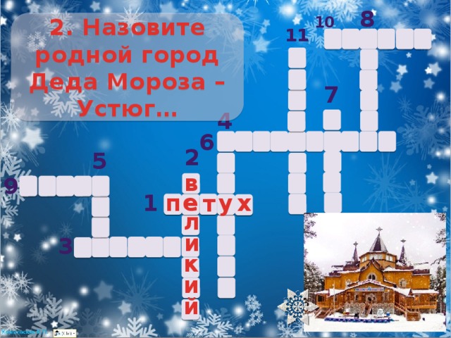 8 10 2. Назовите родной город Деда Мороза – Устюг… 11 7 4 6 2 5 в 9 е п е у х 1 т л и 3 к и й 