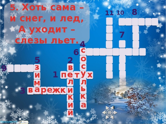 5. Хоть сама – и снег, и лед, А уходит – слезы льет. 8 11 10 7 4 4 с 6 о 5 2 с з в 9 у е у х п е 1 и т л л м ь а и в а р е к и ж 3 к к и а й 