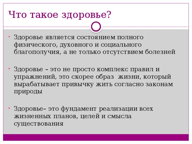 Что такое здоровье? Здоровье является состоянием полного физического, духовного и социального благополучия, а не только отсутствием болезней Здоровье – это не просто комплекс правил и упражнений, это скорее образ жизни, который вырабатывает привычку жить согласно законам природы Здоровье– это фундамент реализации всех жизненных планов, целей и смысла существования 