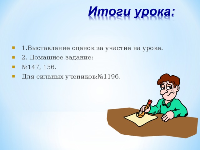 1.Выставление оценок за участие на уроке. 2. Домашнее задание: № 147, 156. Для сильных учеников:№1196.