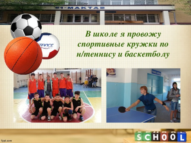 В школе я провожу спортивные кружки по н/теннису и баскетболу 