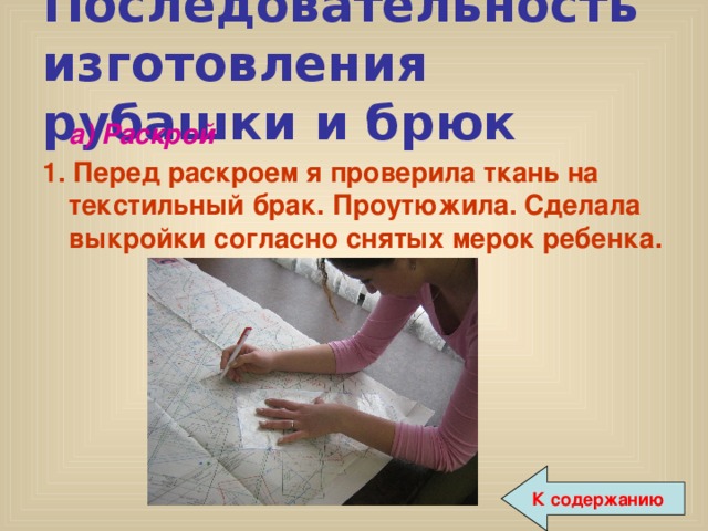Последовательность изготовления рубашки и брюк  а) Раскрой 1. Перед раскроем я проверила ткань на текстильный брак. Проутюжила. Сделала выкройки согласно снятых мерок ребенка. К содержанию 