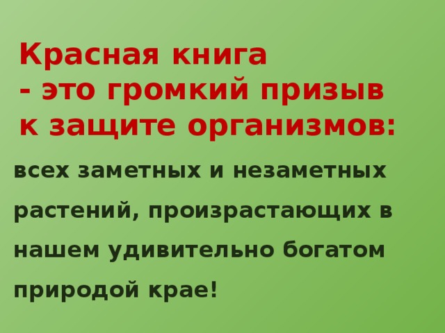 Красная книга - это громкий призыв к защите организмов: всех заметных и незаметных растений, произрастающих в нашем удивительно богатом природой крае! 
