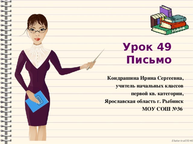 Урок 49  Письмо Кондрашина Ирина Сергеевна, учитель начальных классов первой кв. категории, Ярославская область г. Рыбинск  МОУ СОШ №36 