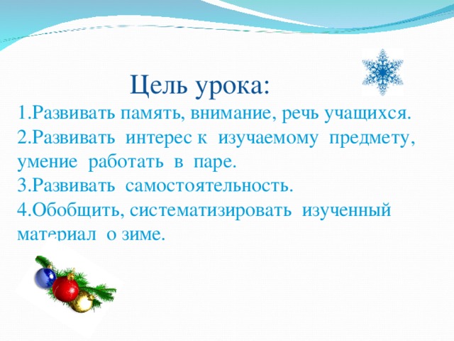  Цель урока: 1.Развивать память, внимание, речь учащихся. 2.Развивать интерес к изучаемому предмету, умение работать в паре. 3.Развивать самостоятельность. 4.Обобщить, систематизировать изученный материал о зиме. 