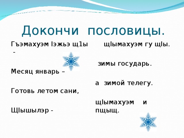  Докончи пословицы. Гъэмахуэм I эжьэ щ1ы - Месяц январь – Готовь летом сани, Щ I ышылэр -  щ I ымахуэм гу щ I ы.  зимы государь. а зимой телегу. щ I ымахуэм и пщыщ. 