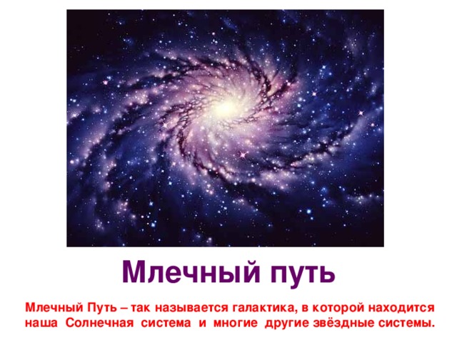 Млечный путь Млечный Путь – так называется галактика, в которой находится наша Солнечная система и многие другие звёздные системы. 