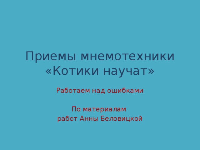 Приемы мнемотехники  «Котики научат» Работаем над ошибками По материалам работ Анны Беловицкой 