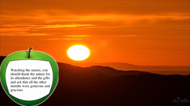 Watching the sunset, you should thank the nature for its abundance and the gifts and ask that all the other months were generous and gracious 