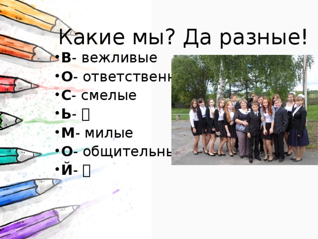 Какие мы? Да разные! В - вежливые О - ответственные С - смелые Ь -  М - милые О - общительные Й -  В - вежливые О - ответственные С - смелые Ь -  М - милые О - общительные Й -  В - вежливые О - ответственные С - смелые Ь -  М - милые О - общительные Й -  В - вежливые О - ответственные С - смелые Ь -  М - милые О - общительные Й -  