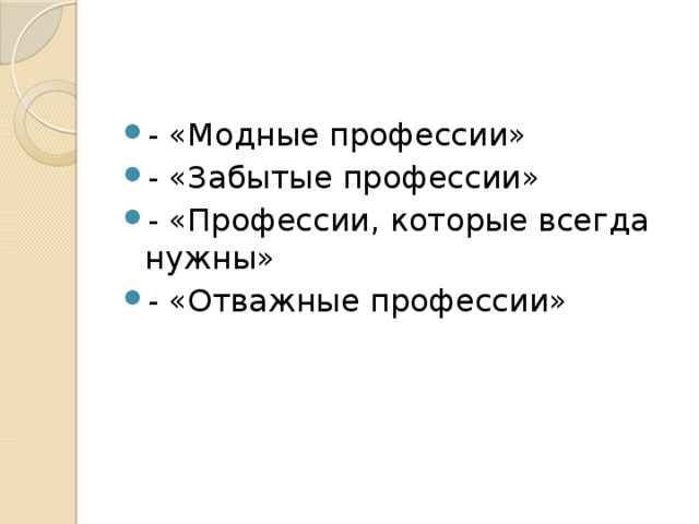 - «Модные профессии» - «Забытые профессии» - «Профессии, которые всегда нужны» - «Отважные профессии» 