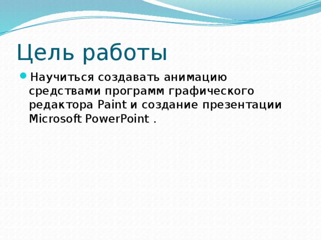 Цель работы Научиться создавать анимацию средствами программ графического редактора Paint и создание презентации Microsoft PowerPoint . 