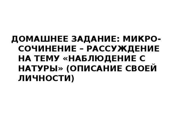 Домашнее задание: микро-сочинение – рассуждение на тему «Наблюдение с натуры» (описание своей личности)