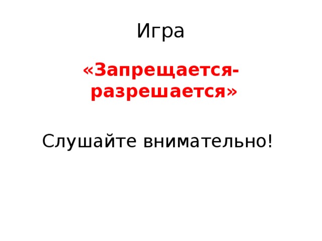 Игра «Запрещается-разрешается»  Слушайте внимательно!