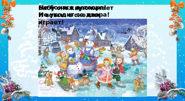 Не боится детвора! Не уходит со двора! Бабу снежную катает И вовсю в снежки играет! 