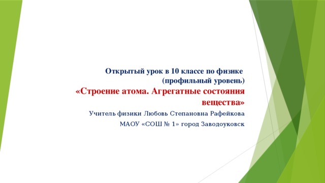 Открытый урок в 10 классе по физике  (профильный уровень)  «Строение атома. Агрегатные состояния вещества» Учитель физики Любовь Степановна Рафейкова МАОУ «СОШ № 1» город Заводоуковск 