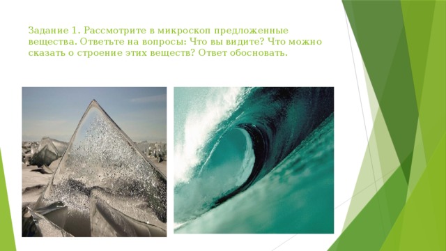 Задание 1. Рассмотрите в микроскоп предложенные вещества. Ответьте на вопросы: Что вы видите? Что можно сказать о строение этих веществ? Ответ обосновать. 