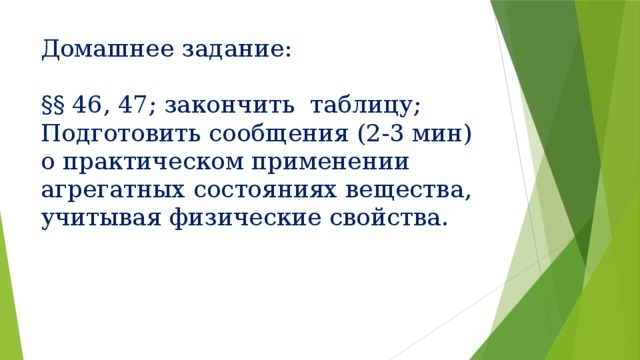 Домашнее задание:   §§ 46, 47; закончить таблицу;  Подготовить сообщения (2-3 мин) о практическом применении агрегатных состояниях вещества, учитывая физические свойства. 