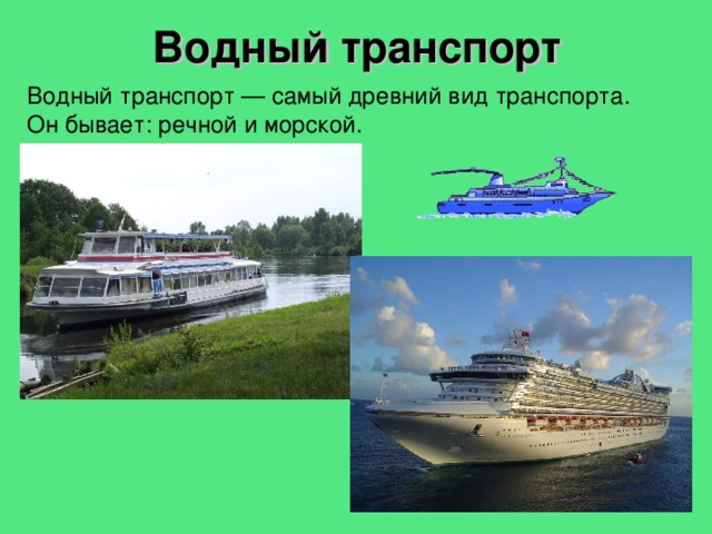Водный  транспорт Водный транспорт — самый древний вид транспорта. Он бывает: речной и морской. 