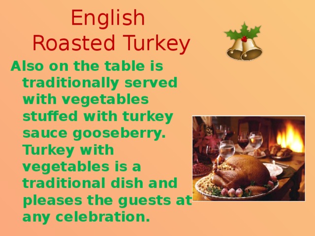 English  Roasted Turkey Also on the table is traditionally served with vegetables stuffed with turkey sauce gooseberry. Turkey with vegetables is a traditional dish and pleases the guests at any celebration. 