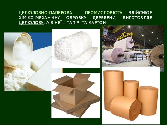 ЦЕЛЮЛОЗНО-ПАПЕРОВА ПРОМИСЛОВІСТЬ ЗДІЙСНЮЄ  ХІМІКО-МЕХАНІЧНУ ОБРОБКУ ДЕРЕВЕНИ, ВИГОТОВЛЯЄ ЦЕЛЮЛОЗУ , А З НЕЇ – ПАПІР ТА КАРТОН 