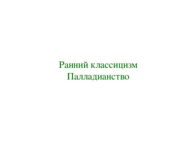 Ранний классицизм Палладианство 