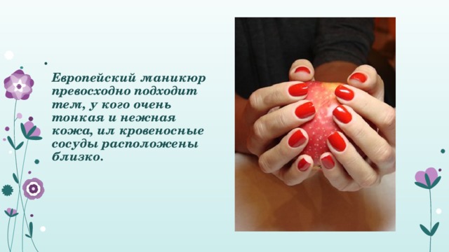  Европейский маникюр превосходно подходит тем, у кого очень тонкая и нежная кожа, ил кровеносные сосуды расположены близко. 