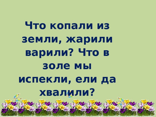 Что копали из земли, жарили варили? Что в золе мы испекли, ели да хвалили? 