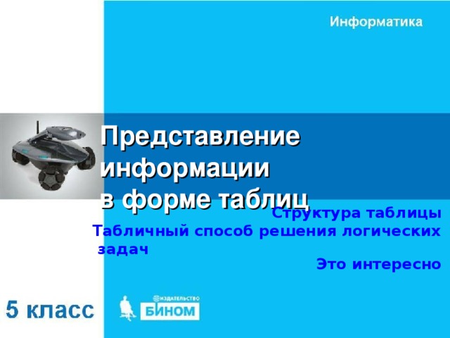 Представление информации  в форме таблиц Структура таблицы Табличный способ решения логических задач Это интересно 